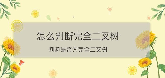 怎么判断完全二叉树 判断是否为完全二叉树？